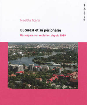 Bucarest et sa périphérie : des espaces en mutation depuis 1989 - Nicoleta Ticana