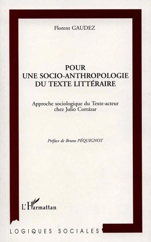 Pour une socio-anthropologie du texte littéraire : approche sociologique du Texte-acteur chez Julio Cortazar - Florent Gaudez