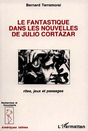 Le fantastique dans les nouvelles de Julio Cortazar : rites, jeux et passages - Bernard Terramorsi