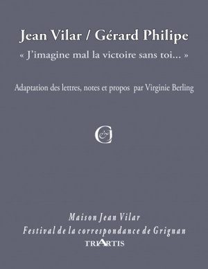 Jean Vilar, Gérard Philipe : "J'imagine mal la victoire sans toi..." - Virginie Berling