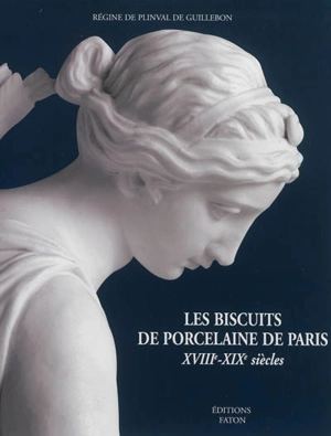 Les biscuits de porcelaine de Paris, XVIIIe-XIXe siècles - Régine de Plinval de Guillebon