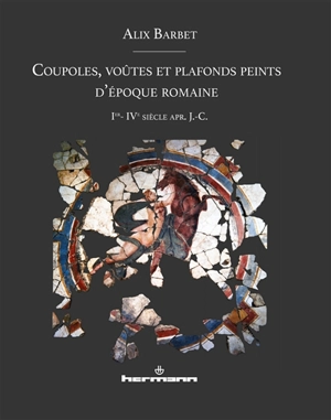 Coupoles, voûtes et plafonds peints d'époque romaine : Ier-IVe siècle apr. J.-C. - Alix Barbet