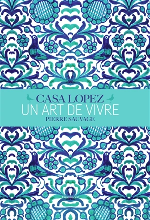 Casa Lopez : un art de vivre : Pierre Sauvage - Fabienne Reybaud