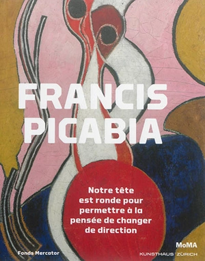 Francis Picabia : notre tête est ronde pour permettre à la pensée de changer de direction