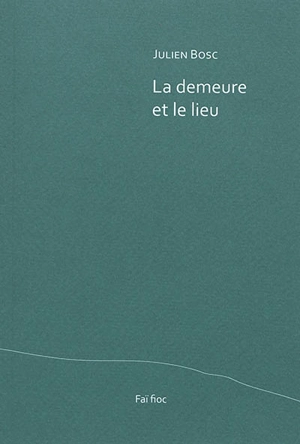 La demeure et le lieu. Quelques bribes, gagnées sur la mélancolie - Julien Bosc