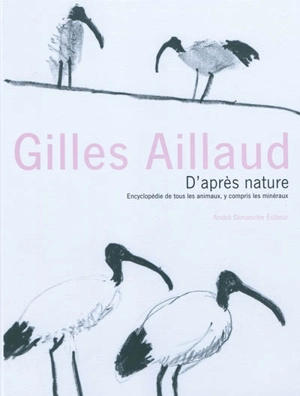 D'après nature : Encyclopédie de tous les animaux y compris les minéraux - Gilles Aillaud