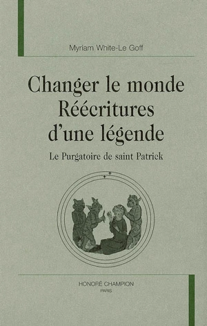 Changer le monde, réécritures d'une légende : le purgatoire de saint Patrick - Myriam White-Le Goff