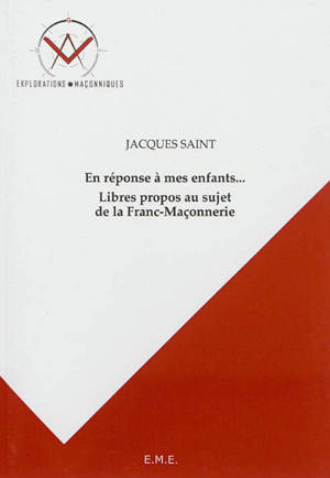 En réponse à mes enfants... : libres propos au sujet de la franc-maçonnerie - Jacques Saint