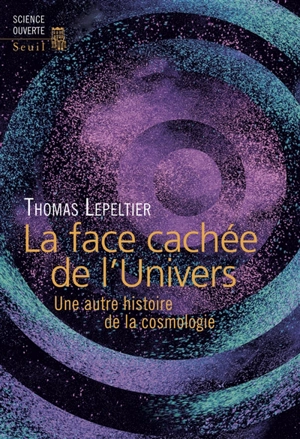 La face cachée de l'univers : une autre histoire de la cosmologie - Thomas Lepeltier
