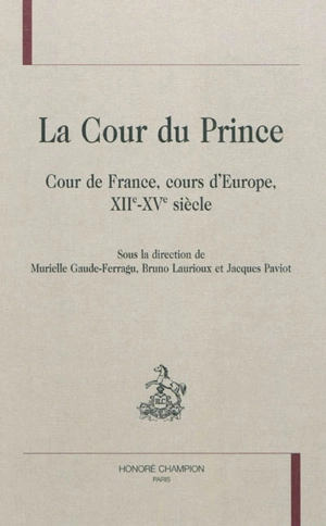 La cour du prince : cour de France, cours d'Europe, XIIe-XVe siècle