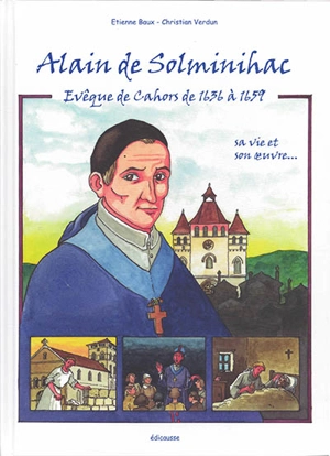 Alain de Solminihac, 1593-1659 : évêque de Cahors de 1636 à 1659 : sa vie et son oeuvre... - Etienne Baux