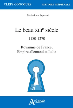 Le beau XIIIe siècle : 1180-1270 : royaume de France, Empire allemand et Italie - Marie-Luce Septsault