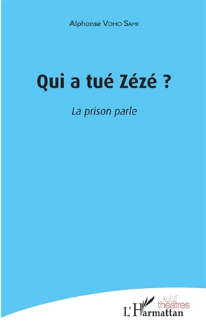 Qui a tué Zézé ? : la prison parle - Alphonse Voho Sahi