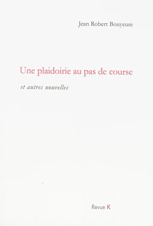 Une plaidoirie au pas de course : et autres nouvelles - Jean-Robert Bouyeure