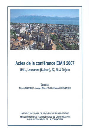 EIAH 2007 : actes de la conférence, UNIL, Lausanne (Suisse), 27, 28 & 29 juin - Conférence Environnements informatiques pour l'apprentissage humain (2007 ; Lausanne, Suisse)