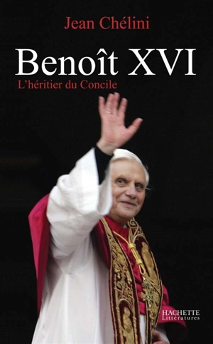 Benoît XVI : l'héritier du Concile - Jean Chélini