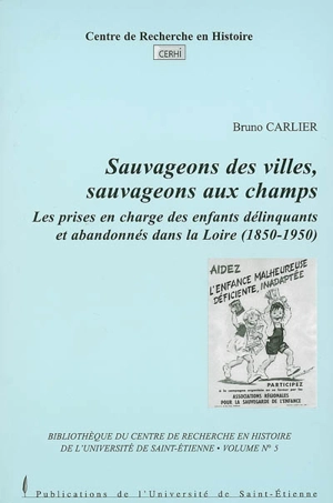 Sauvageons des villes, sauvageons aux champs : Les prises en charge des enfants délinquants et abandonnés dans la Loire (1850-1950) - Bruno Carlier
