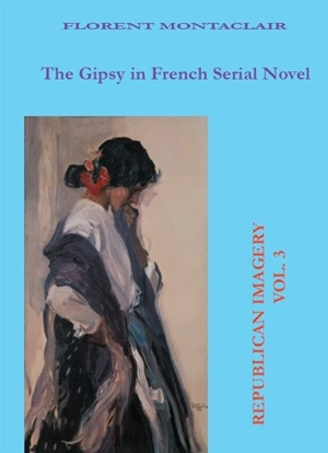 Republican imagery, n° 3. The Gipsy in French serial novel. Le Bohémien dans l'imaginaire du roman-feuilleton et de la presse - Florent Montaclair