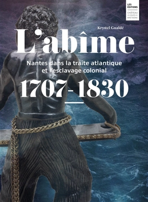 L'abîme : Nantes dans la traite atlantique et l'esclavage colonial : 1707-1830