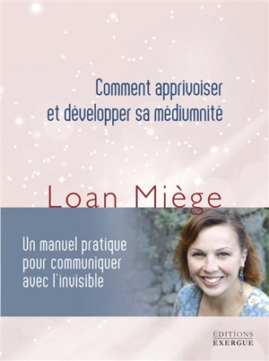 Comment apprivoiser et développer sa médiumnité : un manuel pratique pour communiquer avec l'invisible - Loan Miège