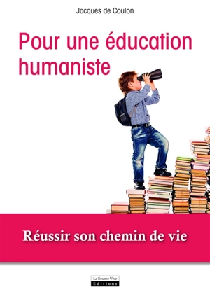 Plaidoyer pour une éducation humaniste : réussir son chemin de vie - Jacques de Coulon