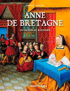 Anne de Bretagne : du duché au royaume - Thierry Jigourel