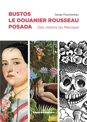 Bustos, le Douanier Rousseau, Posada : des visions du Mexique - Serge Fauchereau