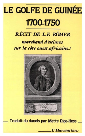 Le Golfe de Guinée, 1700-1750 : récit de L.F. Römer, marchand d'esclaves sur la côte ouest-africaine - L.F. Römer