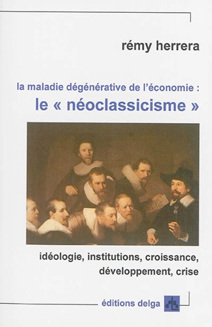 La maladie dégénérative de l'économie : le néoclassicisme : idéologie, institutions, croissance, développement, crise - Rémy Herrera