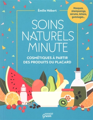 Soins naturels minute : cosmétiques à partir de produits du placard : masques, shampooings, sérums, lotions, gommages... - Emilie Hébert