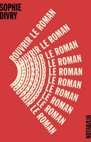 Rouvrir le roman : essai - Sophie Divry