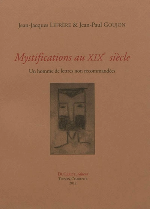 Mystifications au XIXe siècle : un homme de lettres non recommandées - Jean-Jacques Lefrère