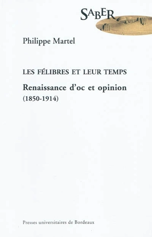 Les félibres et leur temps : renaissance d'oc et opinion (1850-1914) - Philippe Martel