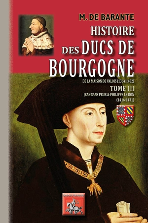 Histoire des ducs de Bourgogne de la maison de Valois (1364-1482). Vol. 3. Jean sans Peur & Philippe le Bon, 1416-1431 - Prosper Brugière baron de Barante