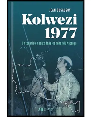 Kolwezi 1977 : un technicien belge dans les mines du Katanga - Jean Dusausoy