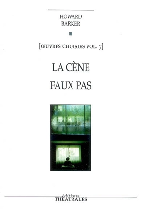 Oeuvres choisies. Vol. 7. La cène : un nouveau testament. Faux pas - Howard Barker