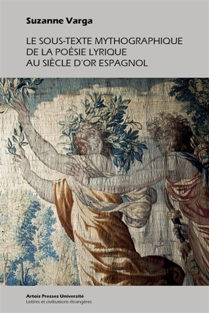 Le sous-texte mythographique de la poésie lyrique au Siècle d'or espagnol - Suzanne Guillou-Varga