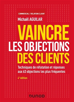 Vaincre les objections des clients : techniques de réfutation et réponses aux 63 objections les plus fréquentes - Michaël Aguilar