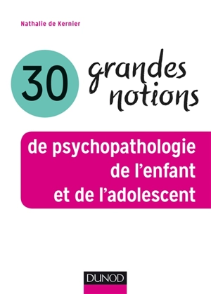 30 grandes notions de psychopathologie de l'enfant et de l'adolescent - Nathalie de Kernier