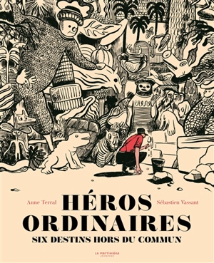 Héros ordinaires : six destins hors du commun : Dashrath Manjhi, Hiroo Onoda, Ferdinand Cheval, Siméon le Stylite, Antoine de Tounens, Hachiko - Anne Terral