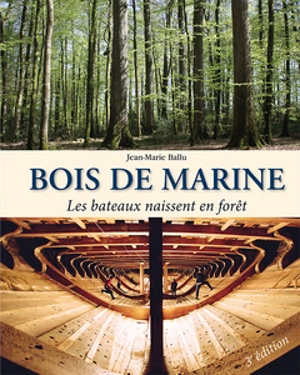 Bois de marine : les bateaux naissent en forêt - Jean-Marie Ballu