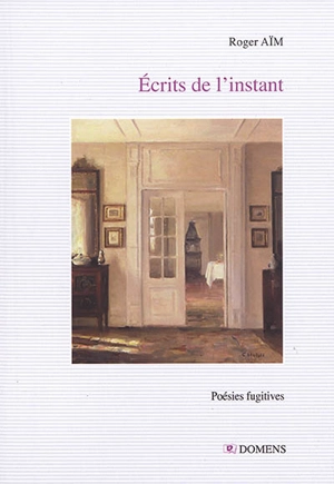 Ecrits de l'instant : poésies fugitives - Roger Aïm