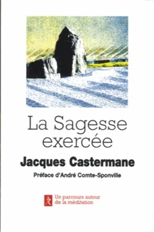 La sagesse exercée : un parcours autour de la méditation - Jacques Castermane