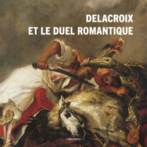 Delacroix et le duel romantique - Sidonie Lemeux-Fraitot