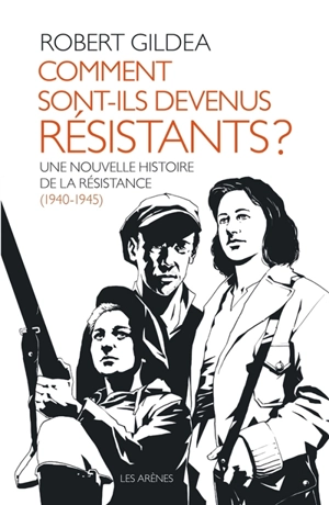 Comment sont-ils devenus résistants ? : une nouvelle histoire de la Résistance, 1940-1945 - Robert Gildea