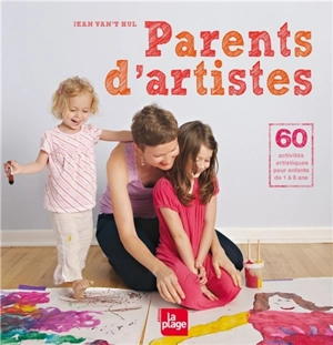 Parents d'artistes : 60 activités artistiques pour enfants de 1 à 8 ans - Jean Van't Hul