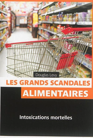 Les grands scandales alimentaires : intoxications mortelles - Douglas Levy