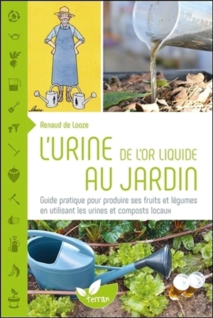 L'urine, de l'or liquide au jardin : guide pratique pour produire ses fruits et légumes en utilisant les urines et composts locaux - Renaud De Looze