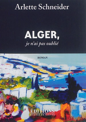 Alger, je n'ai pas oublié - Arlette Schneider