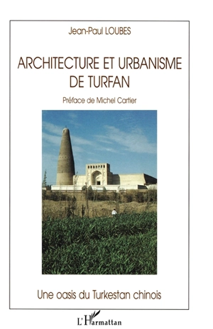 Architecture et urbanisme de Turfan : une oasis du Turkestan chinois - Jean-Paul Loubes